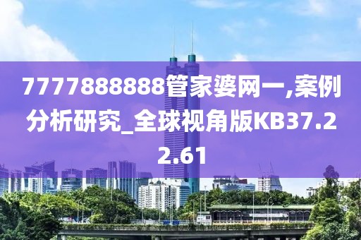 7777888888管家婆网一,案例分析研究_全球视角版KB37.22.61