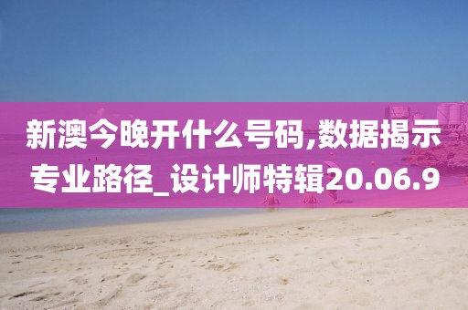 新澳今晚开什么号码,数据揭示专业路径_设计师特辑20.06.9