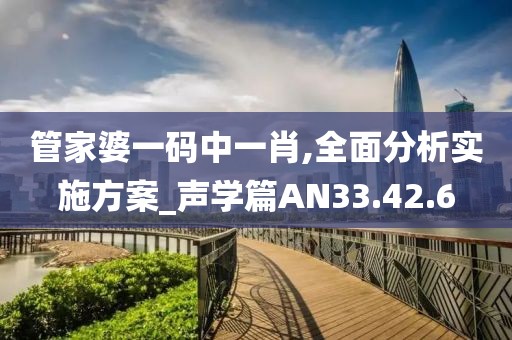 管家婆一码中一肖,全面分析实施方案_声学篇AN33.42.6