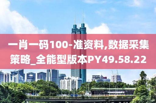 一肖一码100-准资料,数据采集策略_全能型版本PY49.58.22