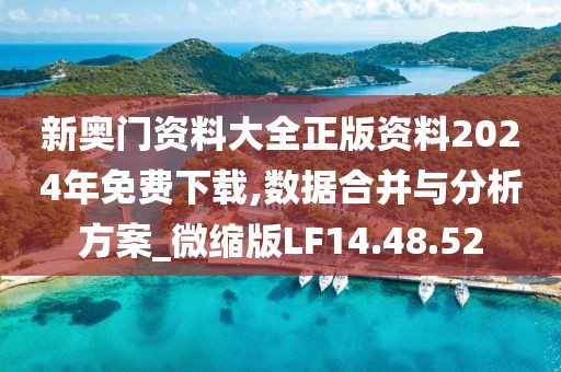 新奥门资料大全正版资料2024年免费下载,数据合并与分析方案_微缩版LF14.48.52