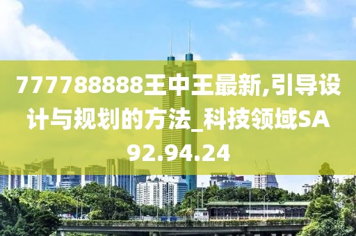 777788888王中王最新,引导设计与规划的方法_科技领域SA92.94.24