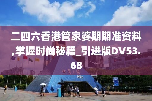 二四六香港管家婆期期准资料,掌握时尚秘籍_引进版DV53.68