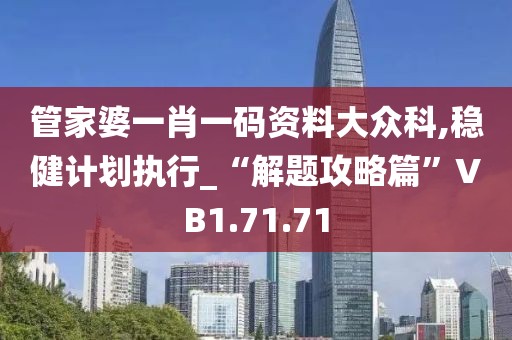 管家婆一肖一码资料大众科,稳健计划执行_“解题攻略篇”VB1.71.71