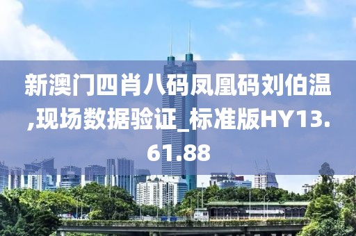 新澳门四肖八码凤凰码刘伯温,现场数据验证_标准版HY13.61.88