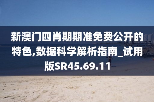 新澳门四肖期期准免费公开的特色,数据科学解析指南_试用版SR45.69.11