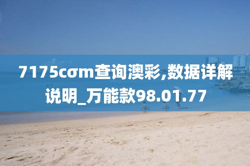 7175cσm查询澳彩,数据详解说明_万能款98.01.77