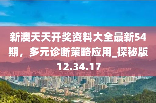 新澳天天开奖资料大全最新54期，多元诊断策略应用_探秘版12.34.17