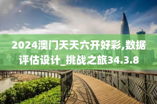 2024澳门天天六开好彩,数据评估设计_挑战之旅34.3.8