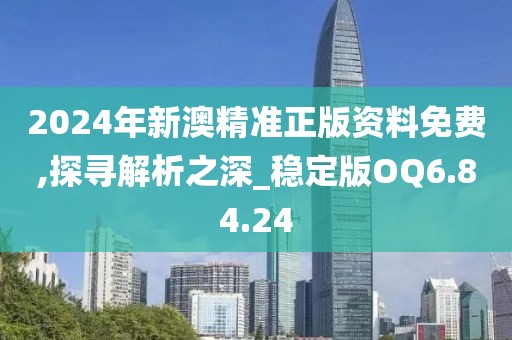 2024年新澳精准正版资料免费,探寻解析之深_稳定版OQ6.84.24