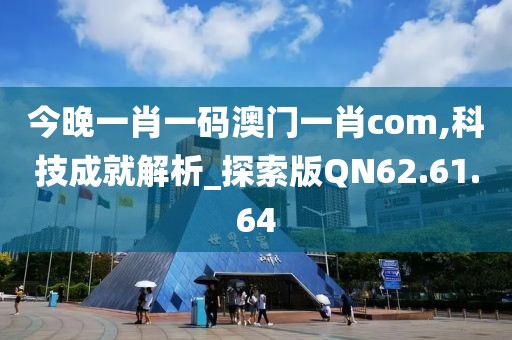 今晚一肖一码澳门一肖com,科技成就解析_探索版QN62.61.64