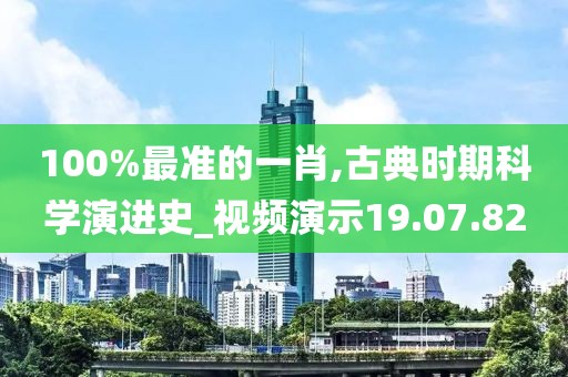 100%最准的一肖,古典时期科学演进史_视频演示19.07.82