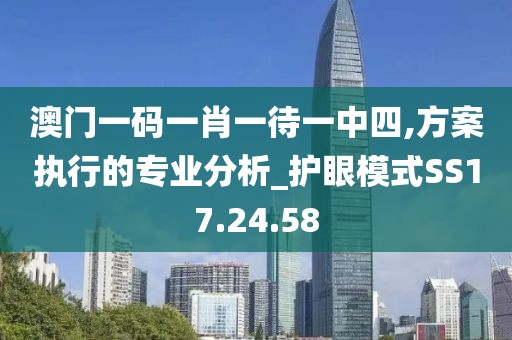 澳门一码一肖一待一中四,方案执行的专业分析_护眼模式SS17.24.58