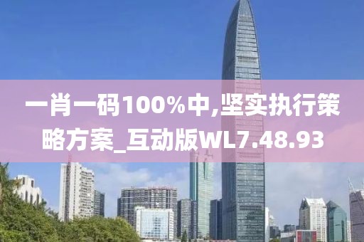 一肖一码100%中,坚实执行策略方案_互动版WL7.48.93