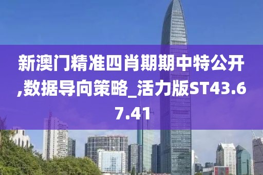 新澳门精准四肖期期中特公开,数据导向策略_活力版ST43.67.41