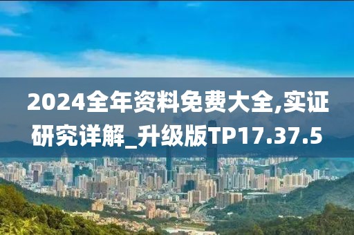2024全年资料免费大全,实证研究详解_升级版TP17.37.5