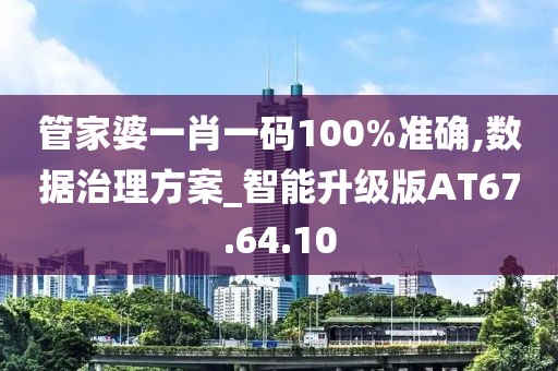 管家婆一肖一码100%准确,数据治理方案_智能升级版AT67.64.10