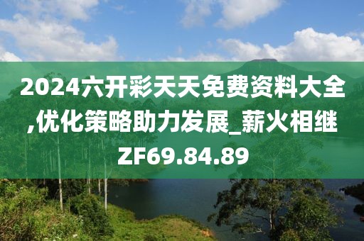 2024六开彩天天免费资料大全,优化策略助力发展_薪火相继ZF69.84.89