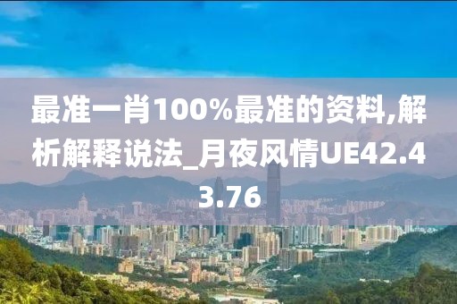 最准一肖100%最准的资料,解析解释说法_月夜风情UE42.43.76