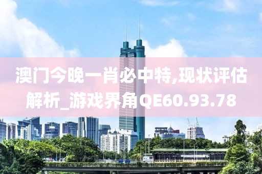 澳门今晚一肖必中特,现状评估解析_游戏界角QE60.93.78