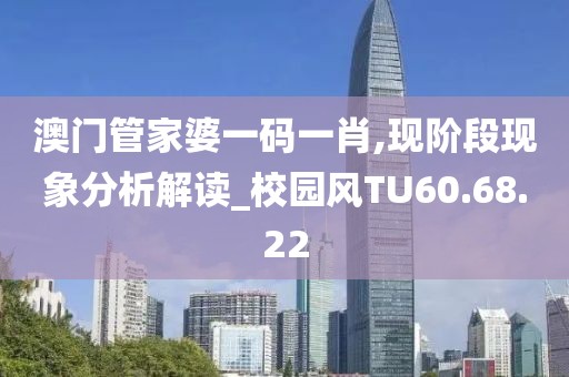 澳门管家婆一码一肖,现阶段现象分析解读_校园风TU60.68.22