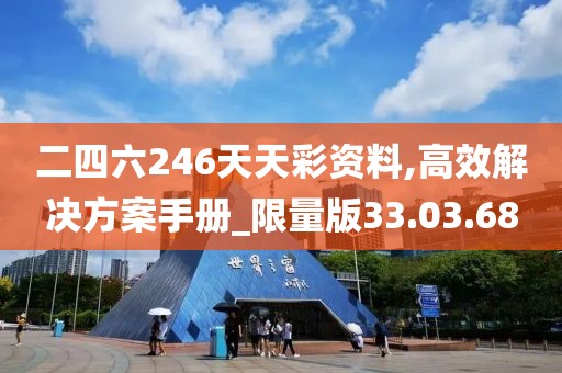 二四六246天天彩资料,高效解决方案手册_限量版33.03.68
