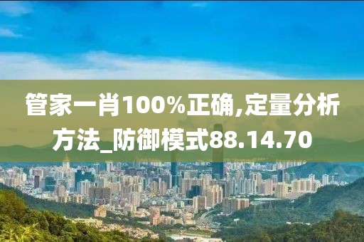 管家一肖100%正确,定量分析方法_防御模式88.14.70