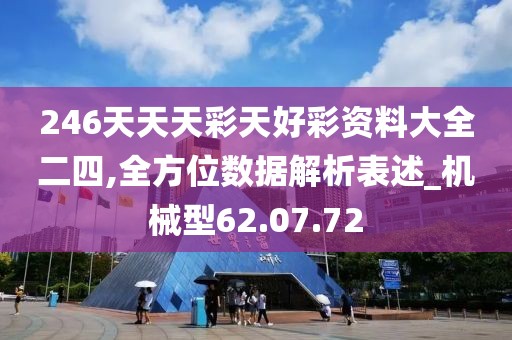 246天天天彩天好彩资料大全二四,全方位数据解析表述_机械型62.07.72