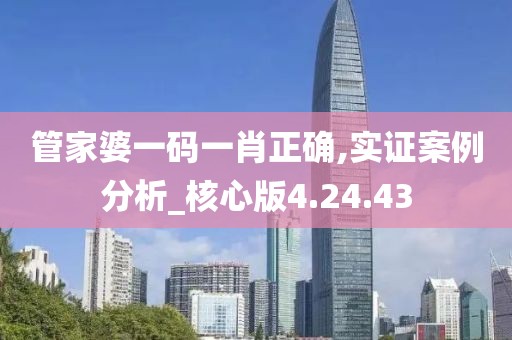 管家婆一码一肖正确,实证案例分析_核心版4.24.43