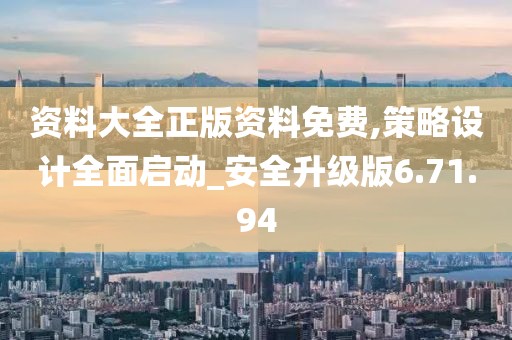 资料大全正版资料免费,策略设计全面启动_安全升级版6.71.94