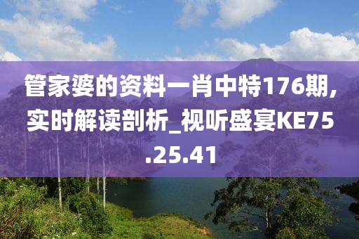 管家婆的资料一肖中特176期,实时解读剖析_视听盛宴KE75.25.41