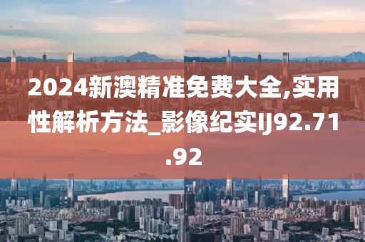 2024新澳精准免费大全,实用性解析方法_影像纪实IJ92.71.92
