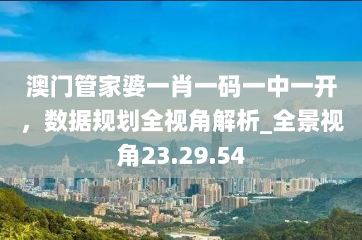 澳门管家婆一肖一码一中一开，数据规划全视角解析_全景视角23.29.54