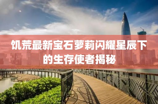 饥荒最新宝石萝莉闪耀星辰下的生存使者揭秘