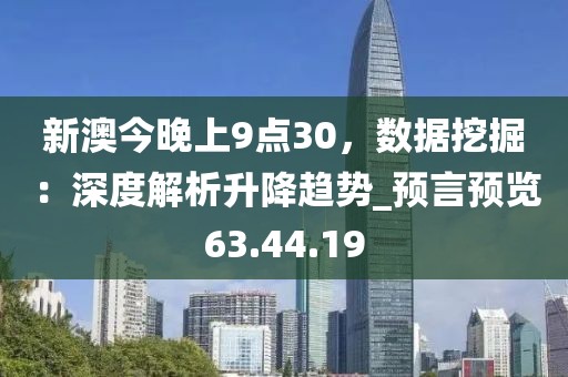 新澳今晚上9点30，数据挖掘：深度解析升降趋势_预言预览63.44.19