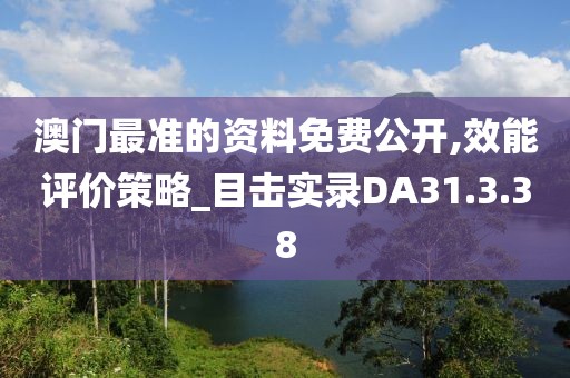 澳门最准的资料免费公开,效能评价策略_目击实录DA31.3.38