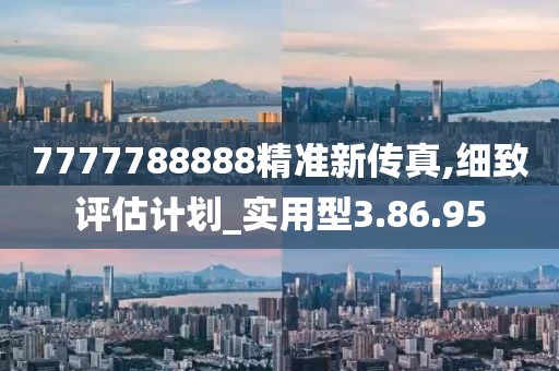 7777788888精准新传真,细致评估计划_实用型3.86.95