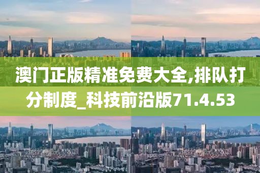 澳门正版精准免费大全,排队打分制度_科技前沿版71.4.53