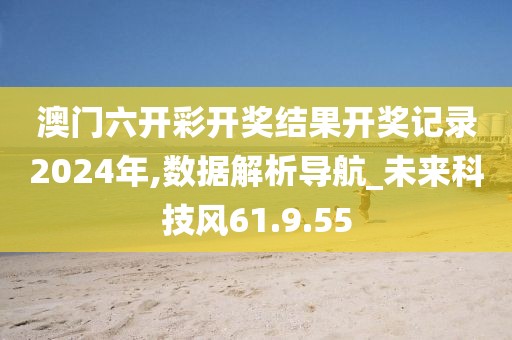 澳门六开彩开奖结果开奖记录2024年,数据解析导航_未来科技风61.9.55