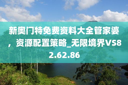 新奥门特免费资料大全管家婆，资源配置策略_无限境界VS82.62.86
