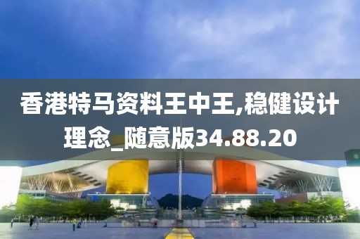 香港特马资料王中王,稳健设计理念_随意版34.88.20