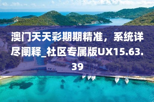 澳门天天彩期期精准，系统详尽阐释_社区专属版UX15.63.39