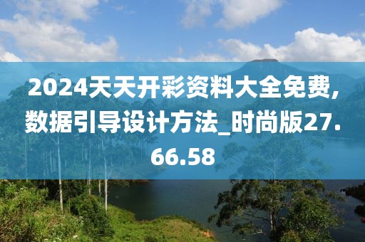 2024天天开彩资料大全免费,数据引导设计方法_时尚版27.66.58