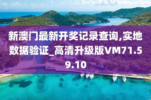 新澳门最新开奖记录查询,实地数据验证_高清升级版VM71.59.10