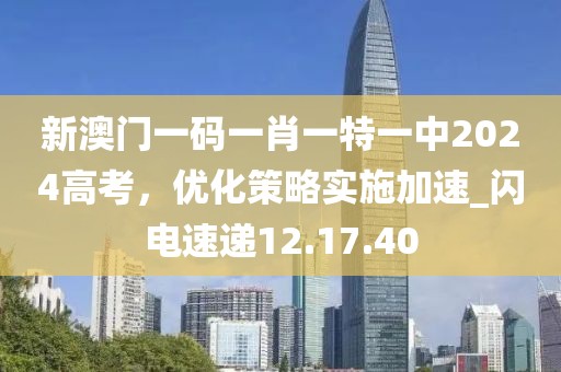 新澳门一码一肖一特一中2024高考，优化策略实施加速_闪电速递12.17.40