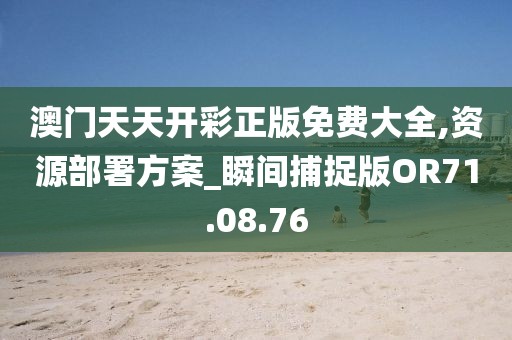 澳门天天开彩正版免费大全,资源部署方案_瞬间捕捉版OR71.08.76