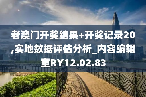 老澳门开奖结果+开奖记录20,实地数据评估分析_内容编辑室RY12.02.83