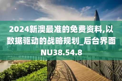 2024新澳最准的免费资料,以数据驱动的战略规划_后台界面NU38.54.8