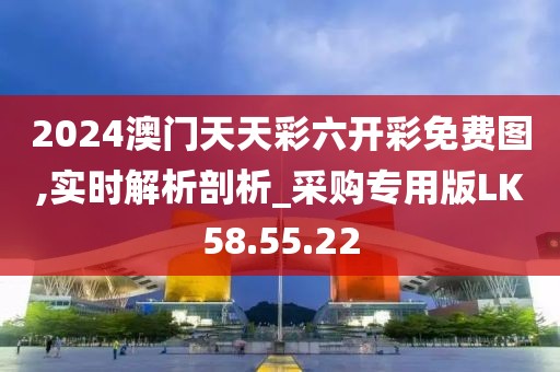 2024澳门天天彩六开彩免费图,实时解析剖析_采购专用版LK58.55.22
