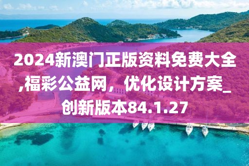 2024新澳门正版资料免费大全,福彩公益网，优化设计方案_创新版本84.1.27